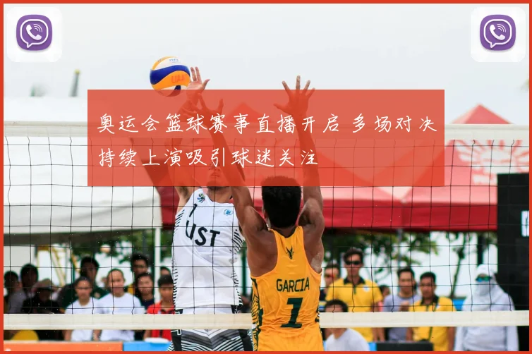 奥运会篮球赛事直播开启 多场对决持续上演吸引球迷关注