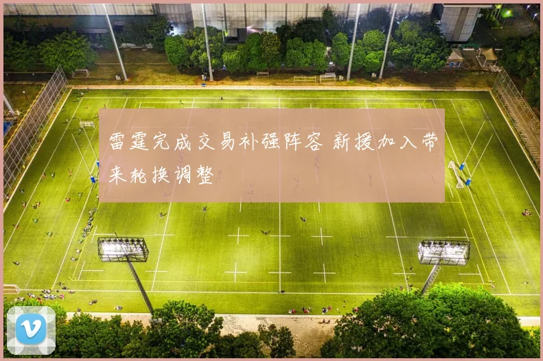 雷霆完成交易补强阵容 新援加入带来轮换调整