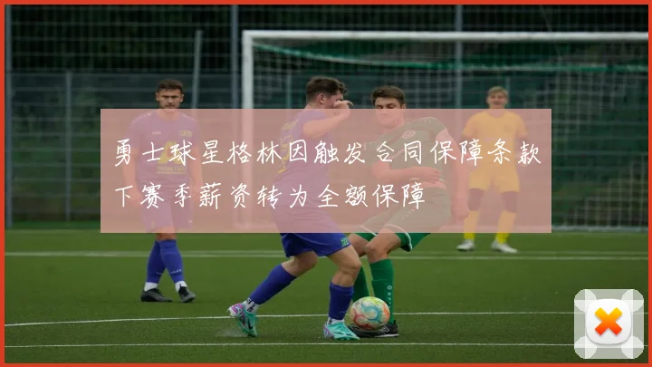 勇士球星格林因触发合同保障条款下赛季薪资转为全额保障
