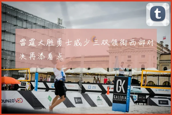 雷霆大胜勇士威少三双领衔西部对决再添看点
