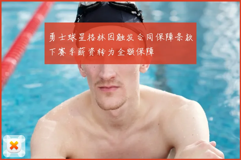 勇士球星格林因触发合同保障条款下赛季薪资转为全额保障