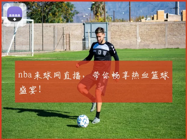 nba来球网直播，带你畅享热血篮球盛宴！