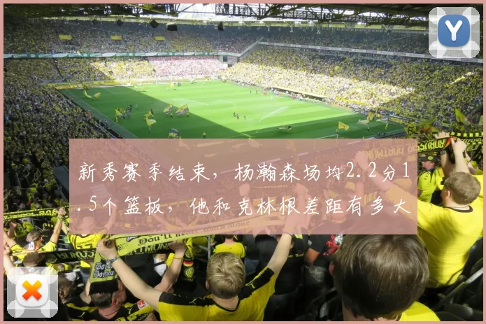 新秀赛季结束,杨瀚森场均2.2分1.5个篮板,他和克林根差距有多大