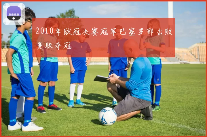 2010年欧冠决赛冠军巴塞罗那击败曼联夺冠