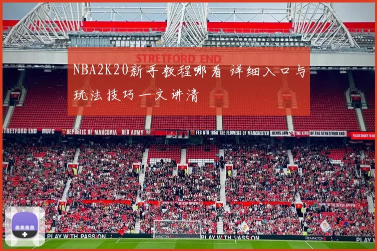 NBA2K20新手教程哪看 详细入口与玩法技巧一文讲清