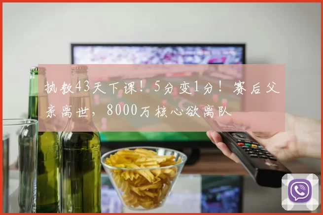 执教43天下课！5分变1分！赛后父亲离世，8000万核心欲离队