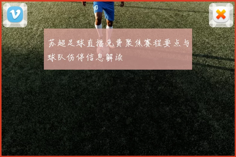 苏超足球直播免费聚焦赛程要点与球队伤停信息解读