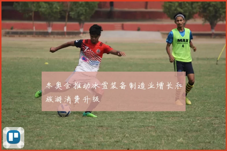 冬奥会推动冰雪装备制造业增长和旅游消费升级