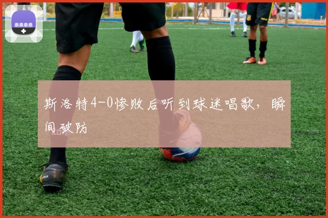 斯洛特4-0惨败后听到球迷唱歌，瞬间破防