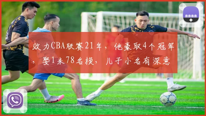 效力CBA联赛21年，他豪取4个冠军，娶1米78名模，儿子小名有深意