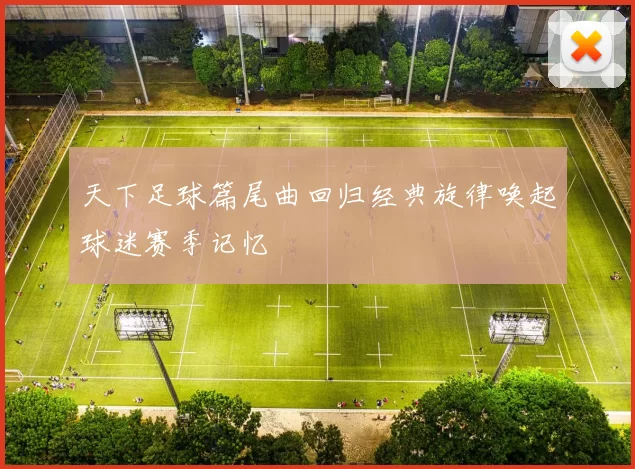 天下足球篇尾曲回归经典旋律唤起球迷赛季记忆