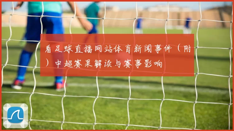 看足球直播网站体育新闻事件（附）中超赛果解读与赛事影响