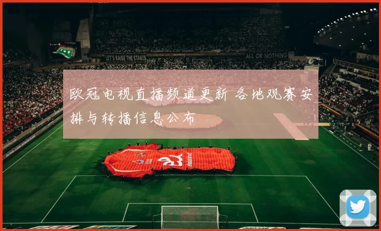 欧冠电视直播频道更新 各地观赛安排与转播信息公布