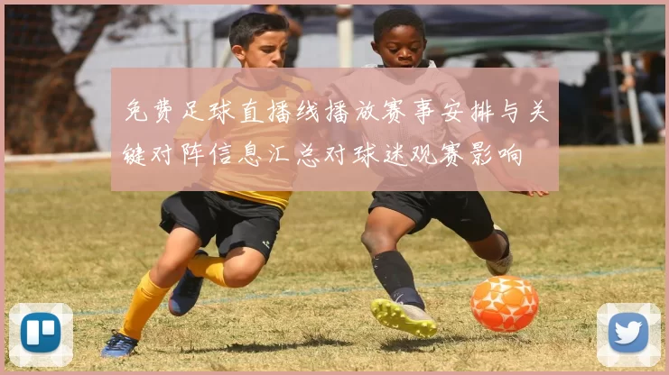 免费足球直播线播放赛事安排与关键对阵信息汇总对球迷观赛影响