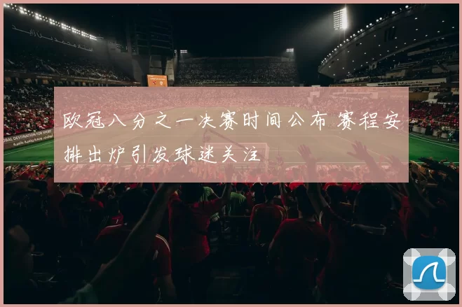 欧冠八分之一决赛时间公布 赛程安排出炉引发球迷关注