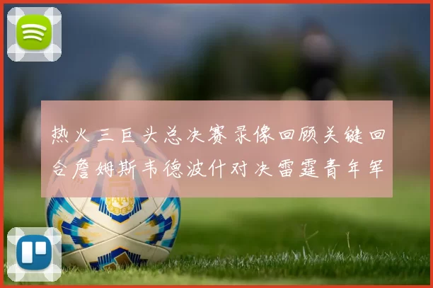 热火三巨头总决赛录像回顾关键回合詹姆斯韦德波什对决雷霆青年军