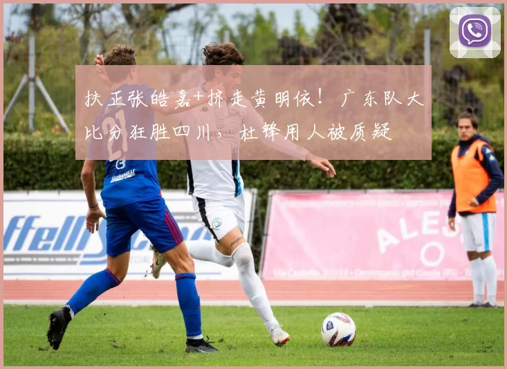 扶正张皓嘉+挤走黄明依！广东队大比分狂胜四川，杜锋用人被质疑