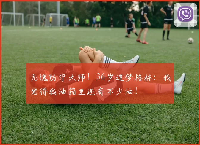 无愧防守大师！36岁追梦格林：我觉得我油箱里还有不少油！