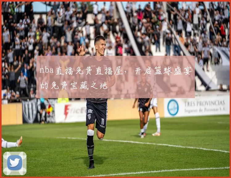 nba直播免费直播屋，开启篮球盛宴的免费宝藏之地