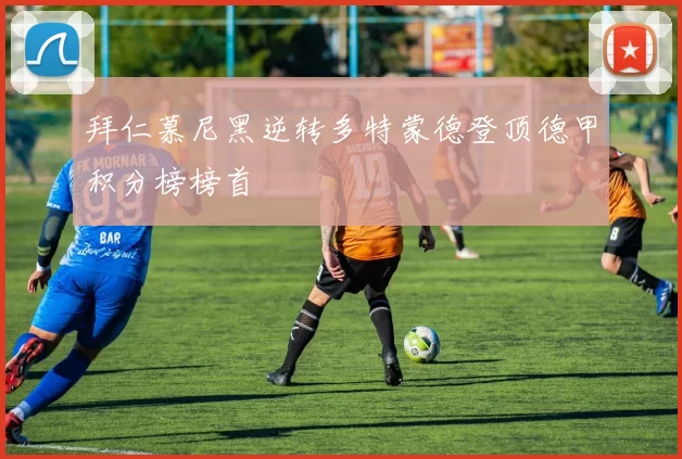 拜仁慕尼黑逆转多特蒙德登顶德甲积分榜榜首