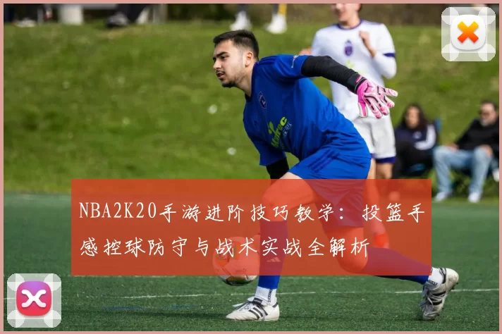 NBA2K20手游进阶技巧教学:投篮手感控球防守与战术实战全解析