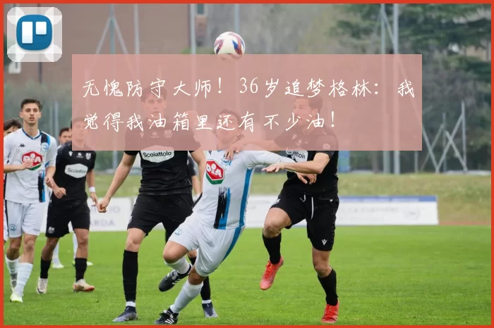 无愧防守大师！36岁追梦格林：我觉得我油箱里还有不少油！
