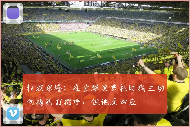 拉波尔塔：在金球奖典礼时我主动向梅西打招呼，但他没回应