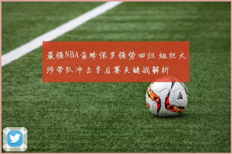 最强NBA黄蜂保罗强势回归 组织大师带队冲击季后赛关键战解析